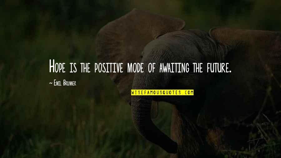 The Future Positive Quotes By Emil Brunner: Hope is the positive mode of awaiting the The Future Positive Quotes By Emil Brunner: Hope is the positive mode of awaiting the