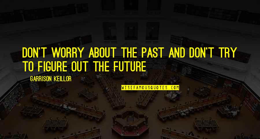 The Future Positive Quotes By Garrison Keillor: Don't worry about the past and don't try