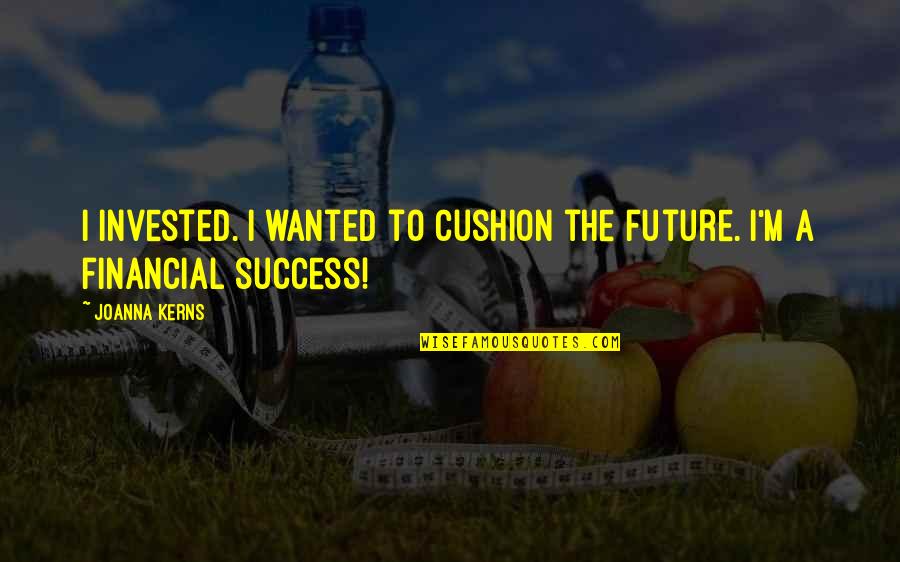 The Future Success Quotes By Joanna Kerns: I invested. I wanted to cushion the future.