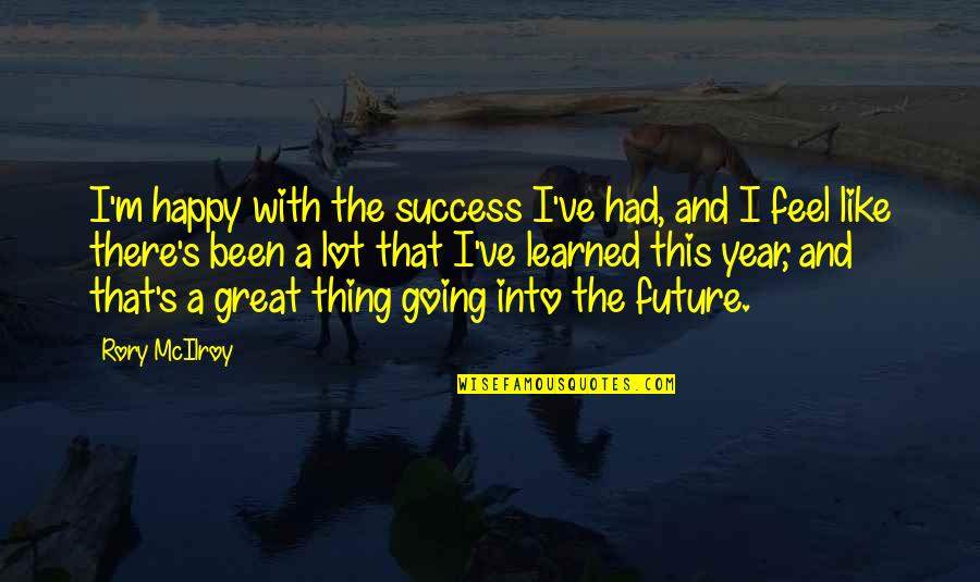 The Future Success Quotes By Rory McIlroy: I'm happy with the success I've had, and