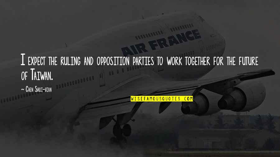 The Future Together Quotes By Chen Shui-bian: I expect the ruling and opposition parties to The Future Together Quotes By Chen Shui-bian: I expect the ruling and opposition parties to