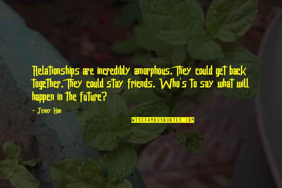 The Future Together Quotes By Jenny Han: Relationships are incredibly amorphous. They could get back The Future Together Quotes By Jenny Han: Relationships are incredibly amorphous. They could get back