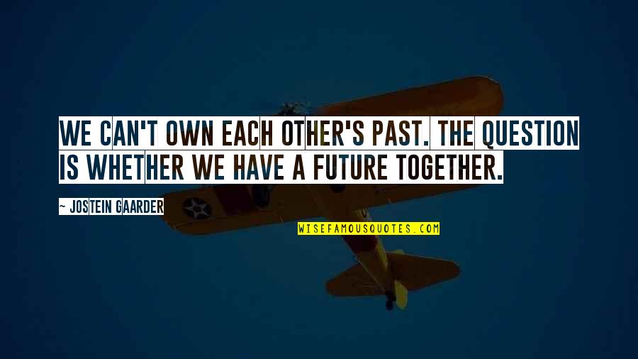 The Future Together Quotes By Jostein Gaarder: We can't own each other's past. The question The Future Together Quotes By Jostein Gaarder: We can't own each other's past. The question