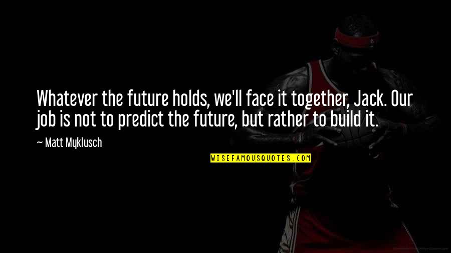 The Future Together Quotes By Matt Myklusch: Whatever the future holds, we'll face it together, The Future Together Quotes By Matt Myklusch: Whatever the future holds, we'll face it together,