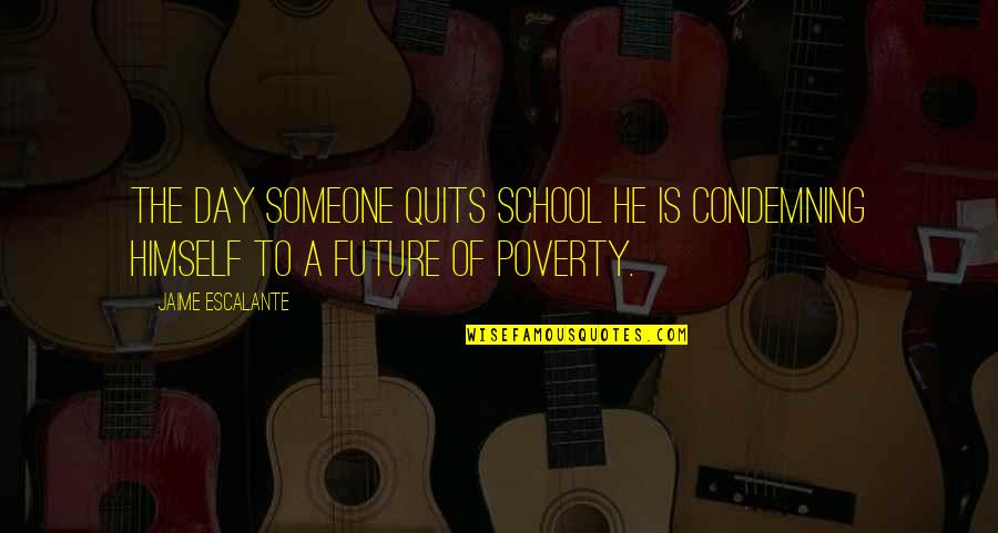 The Future With Someone Quotes By Jaime Escalante: The day someone quits school he is condemning