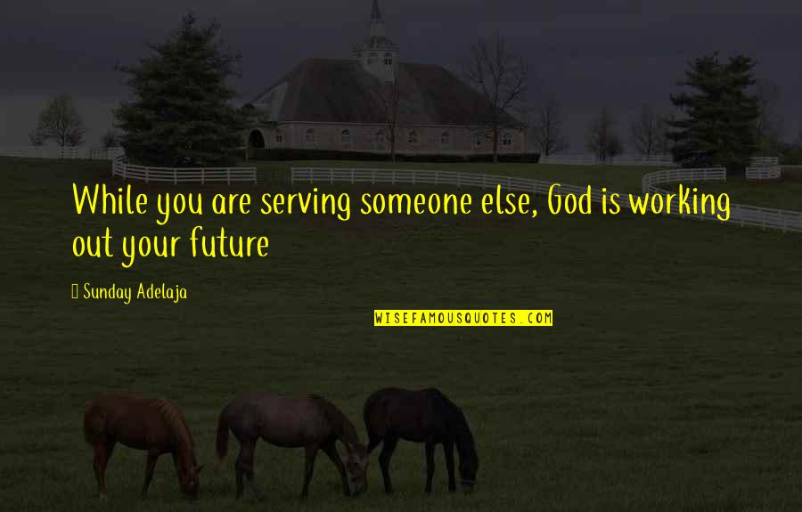 The Future With Someone Quotes By Sunday Adelaja: While you are serving someone else, God is