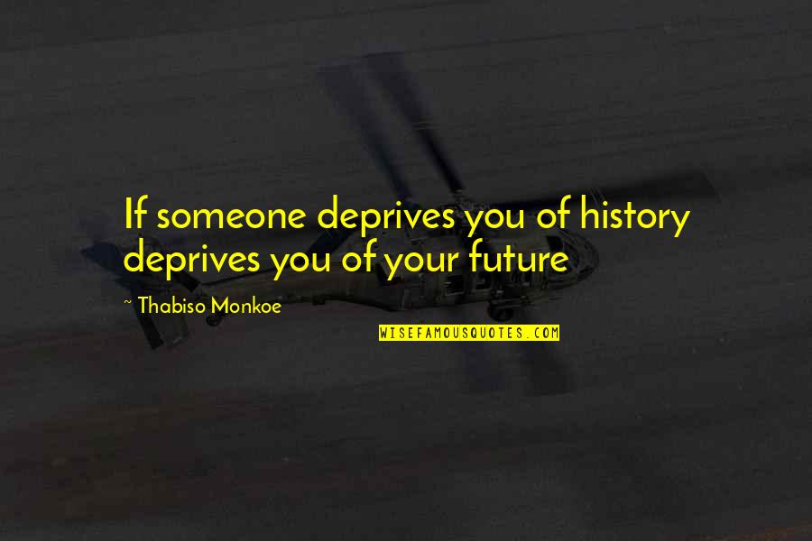The Future With Someone Quotes By Thabiso Monkoe: If someone deprives you of history deprives you