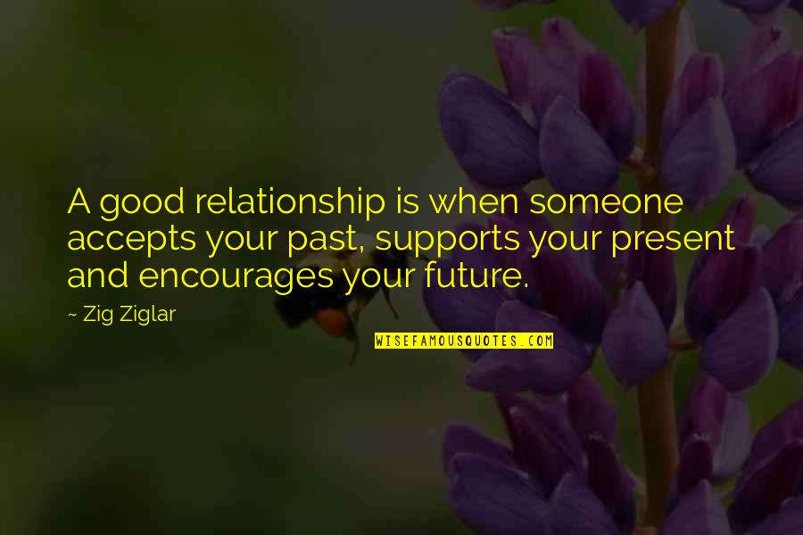 The Future With Someone Quotes By Zig Ziglar: A good relationship is when someone accepts your