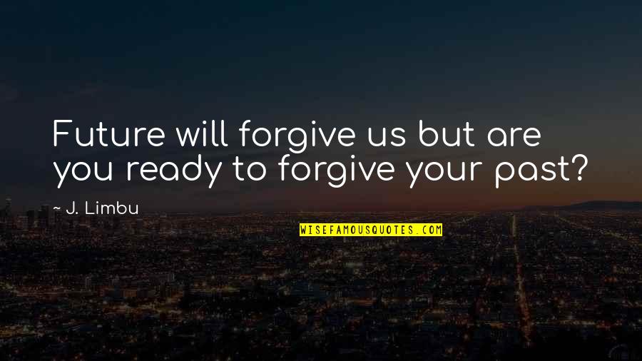 The Future With Your Love Quotes By J. Limbu: Future will forgive us but are you ready