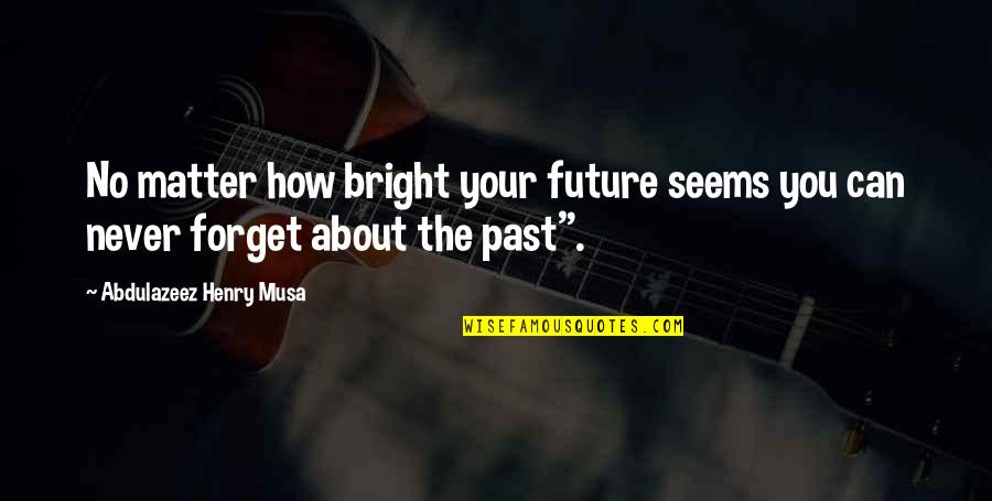 The Future's Bright Quotes By Abdulazeez Henry Musa: No matter how bright your future seems you
