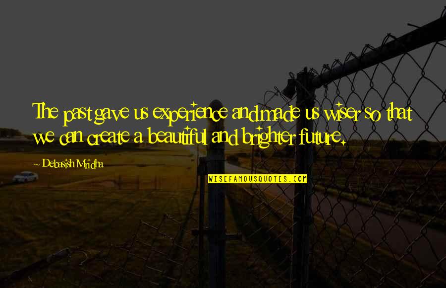 The Future's Bright Quotes By Debasish Mridha: The past gave us experience and made us