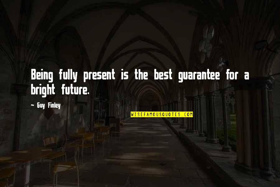 The Future's Bright Quotes By Guy Finley: Being fully present is the best guarantee for