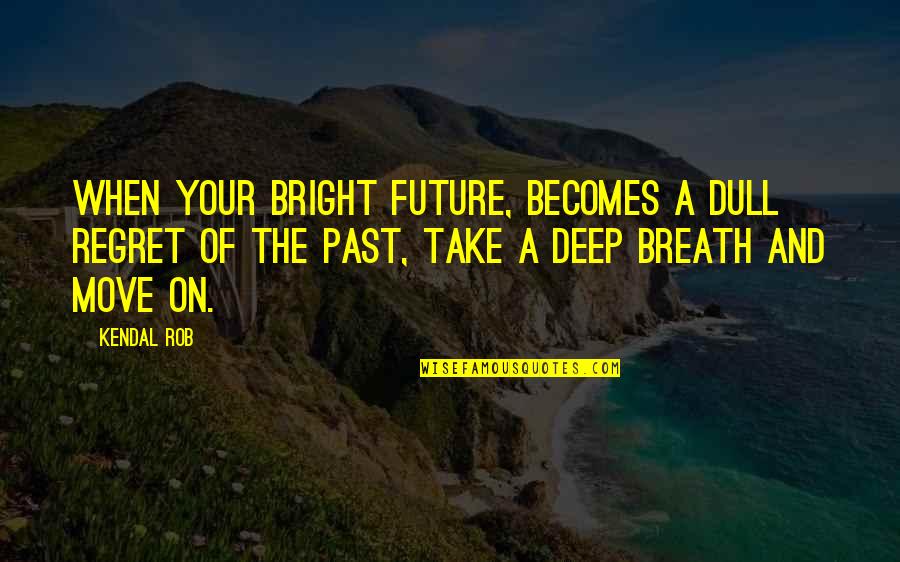 The Future's Bright Quotes By Kendal Rob: When your bright future, becomes a dull regret