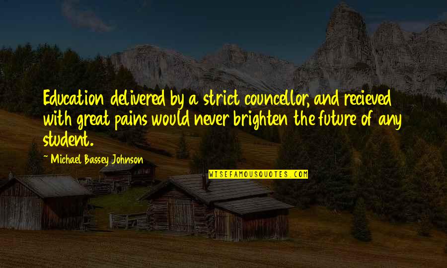 The Future's Bright Quotes By Michael Bassey Johnson: Education delivered by a strict councellor, and recieved