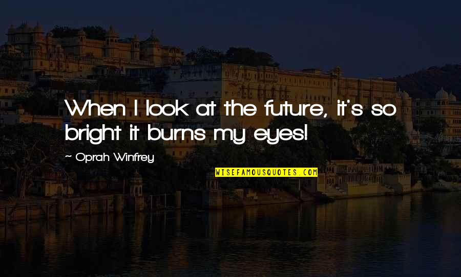 The Future's Bright Quotes By Oprah Winfrey: When I look at the future, it's so