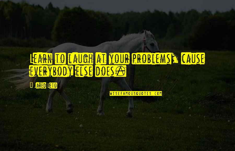 The Galloping Hour Quotes By Jared Leto: Learn to laugh at your problems, cause everybody