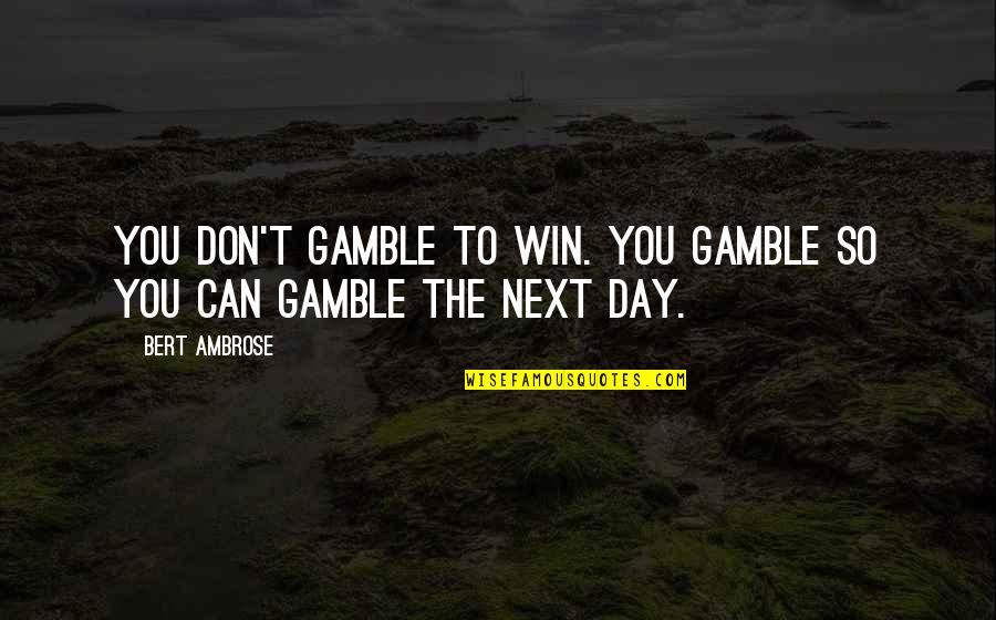 The Gamble Quotes By Bert Ambrose: You don't gamble to win. You gamble so