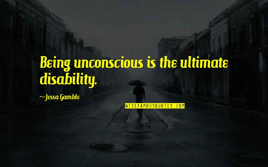 The Gamble Quotes By Jessa Gamble: Being unconscious is the ultimate disability. The Gamble Quotes By Jessa Gamble: Being unconscious is the ultimate disability.