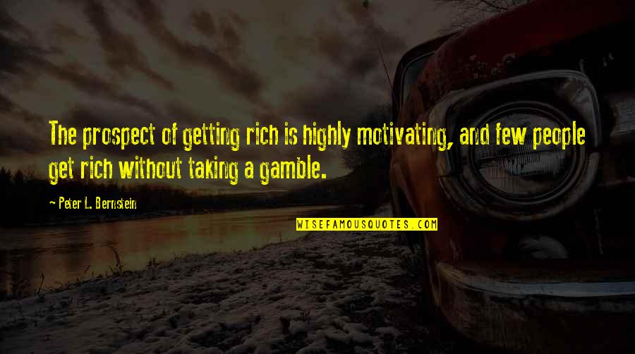 The Gamble Quotes By Peter L. Bernstein: The prospect of getting rich is highly motivating, The Gamble Quotes By Peter L. Bernstein: The prospect of getting rich is highly motivating,