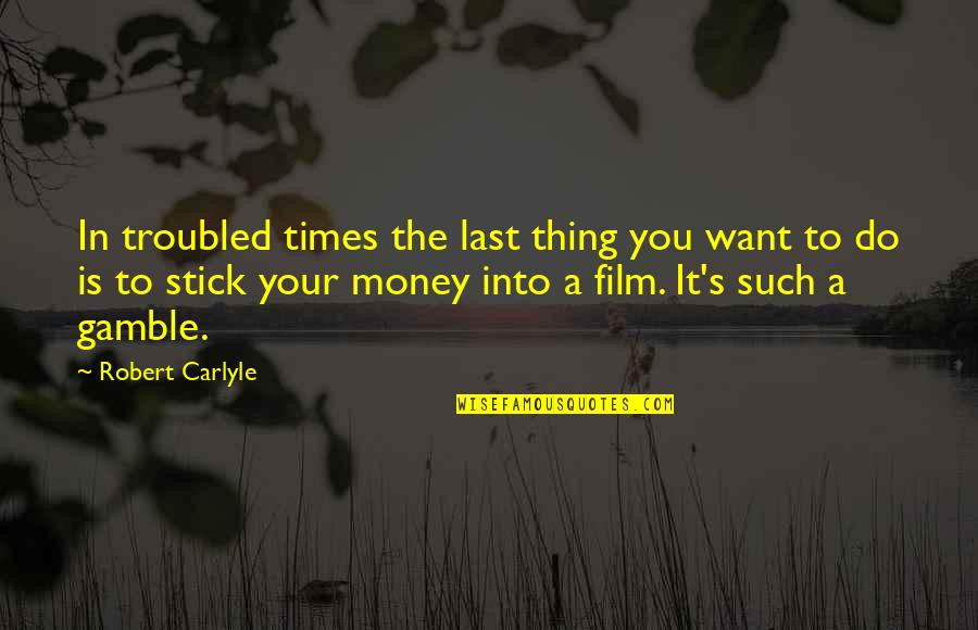The Gamble Quotes By Robert Carlyle: In troubled times the last thing you want The Gamble Quotes By Robert Carlyle: In troubled times the last thing you want