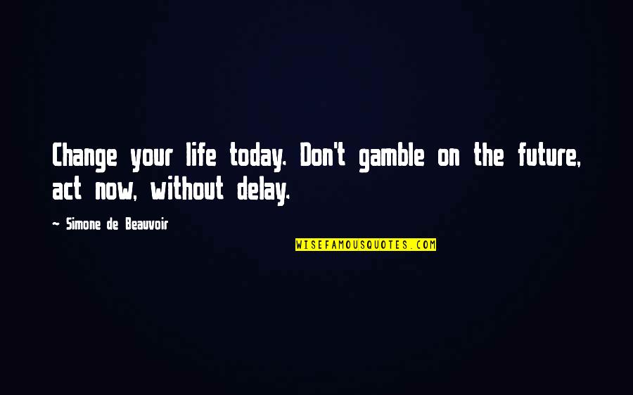 The Gamble Quotes By Simone De Beauvoir: Change your life today. Don't gamble on the The Gamble Quotes By Simone De Beauvoir: Change your life today. Don't gamble on the