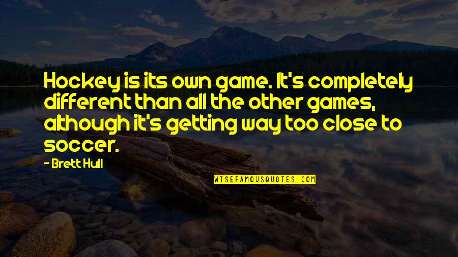 The Game Of Hockey Quotes By Brett Hull: Hockey is its own game. It's completely different