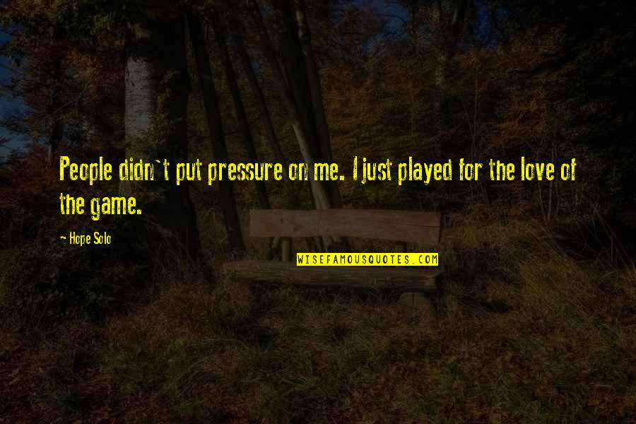 The Game Of Love Quotes By Hope Solo: People didn't put pressure on me. I just