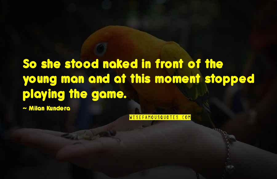 The Game Of Love Quotes By Milan Kundera: So she stood naked in front of the