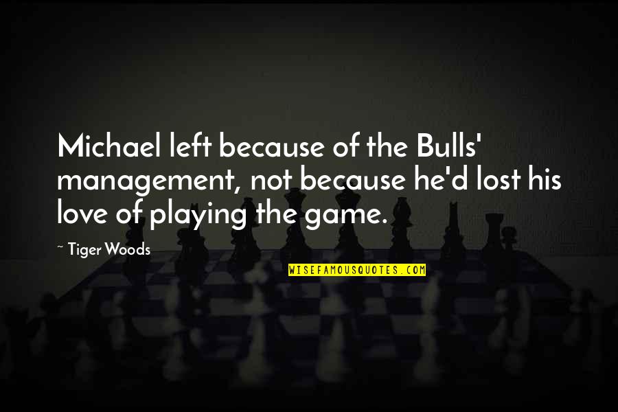 The Game Of Love Quotes By Tiger Woods: Michael left because of the Bulls' management, not