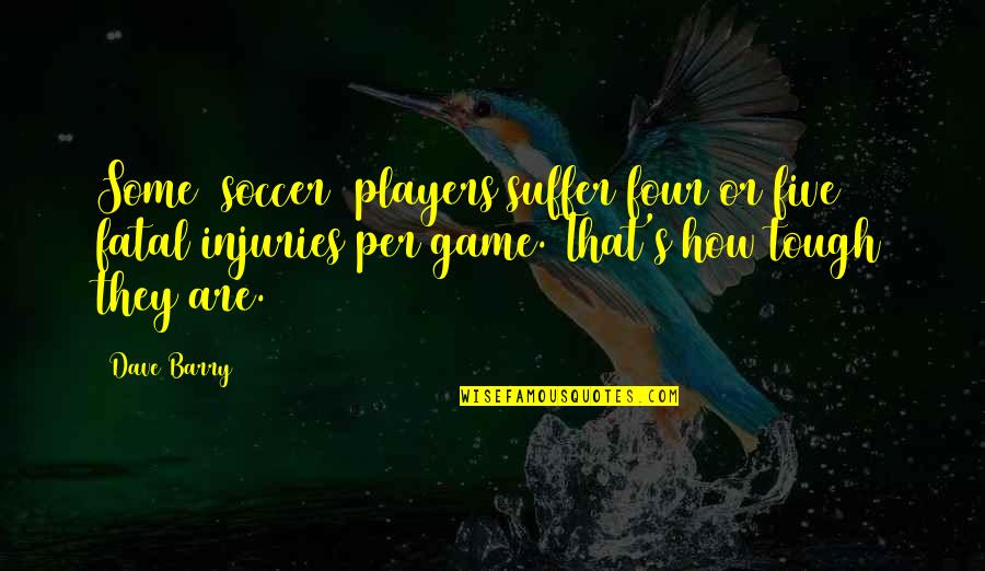 The Game Of Soccer Quotes By Dave Barry: Some [soccer] players suffer four or five fatal