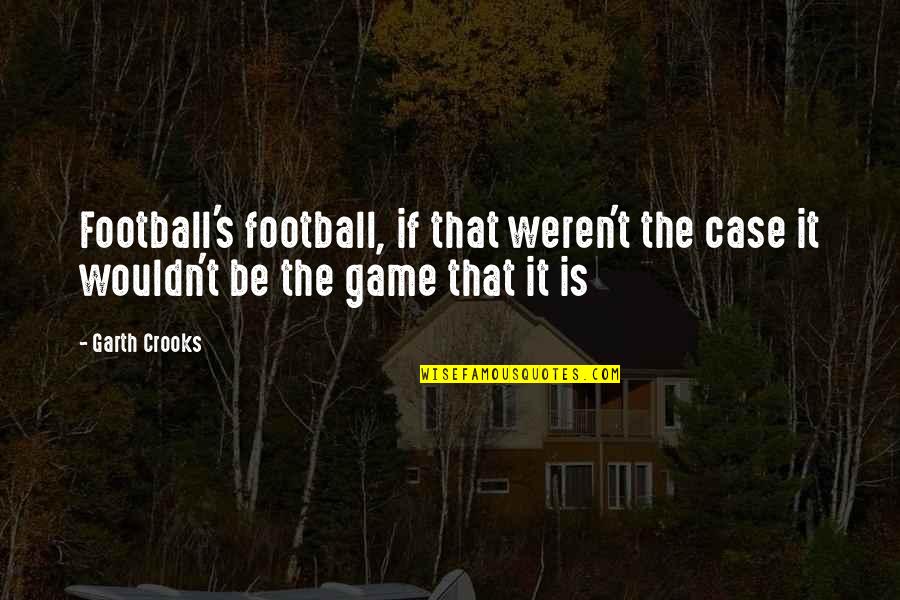The Game Of Soccer Quotes By Garth Crooks: Football's football, if that weren't the case it