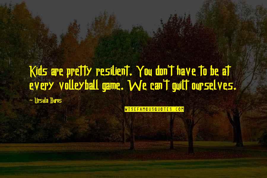 The Game Of Volleyball Quotes By Ursula Burns: Kids are pretty resilient. You don't have to