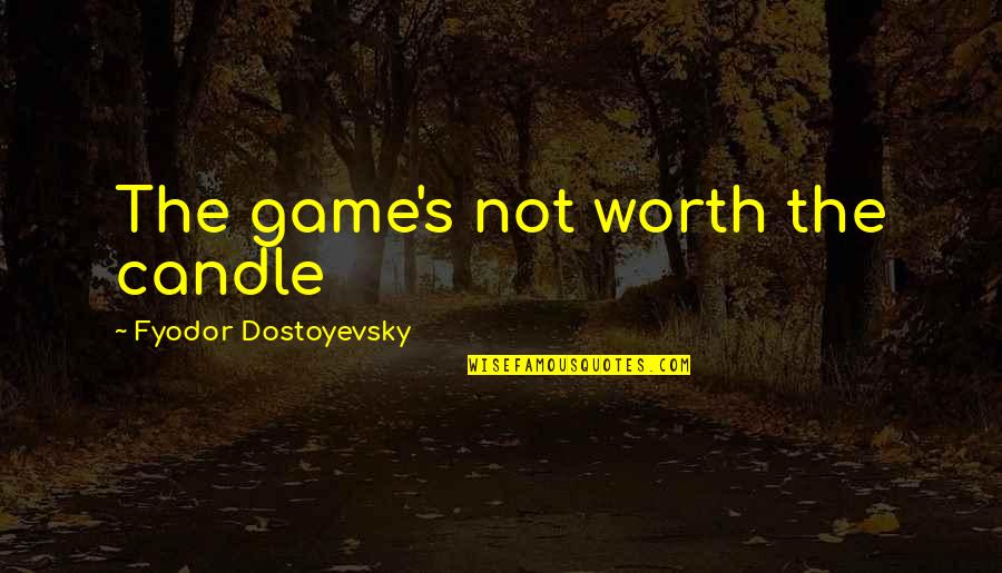 The Game Quotes By Fyodor Dostoyevsky: The game's not worth the candle