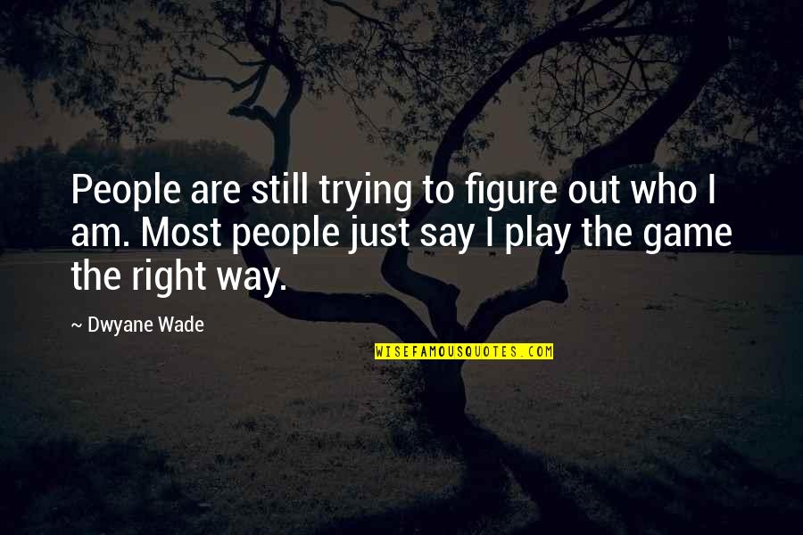 The Games People Play Quotes By Dwyane Wade: People are still trying to figure out who The Games People Play Quotes By Dwyane Wade: People are still trying to figure out who