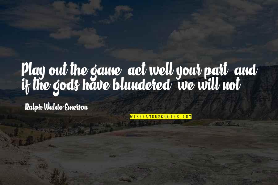 The Games We Play Quotes By Ralph Waldo Emerson: Play out the game, act well your part, The Games We Play Quotes By Ralph Waldo Emerson: Play out the game, act well your part,