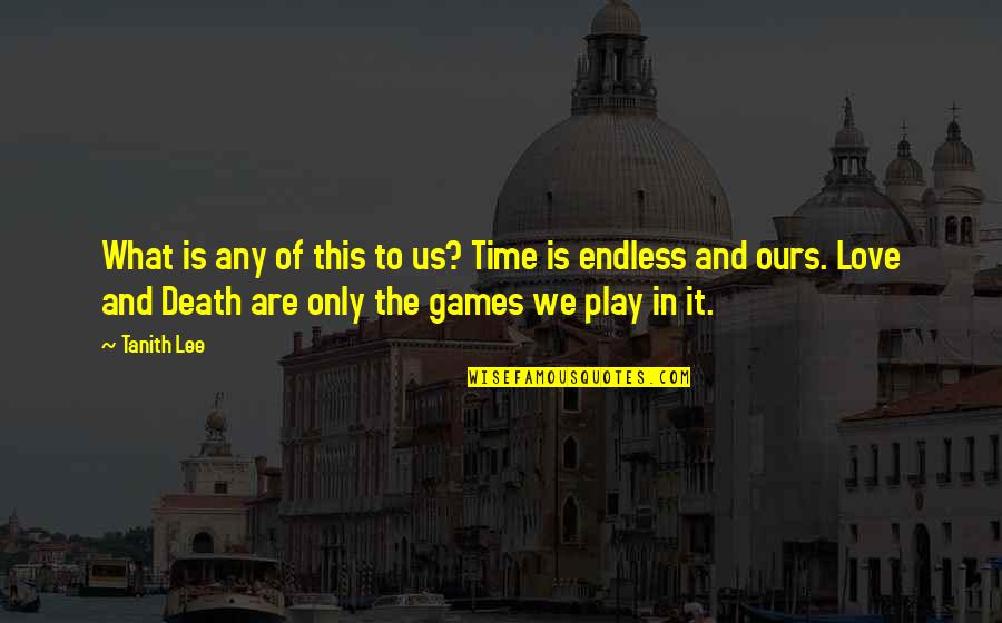 The Games We Play Quotes By Tanith Lee: What is any of this to us? Time The Games We Play Quotes By Tanith Lee: What is any of this to us? Time