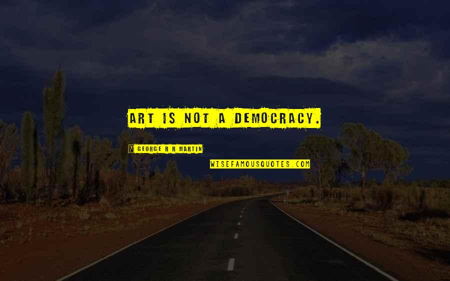 The Garden Of Forking Paths Quotes By George R R Martin: Art is not a democracy. The Garden Of Forking Paths Quotes By George R R Martin: Art is not a democracy.