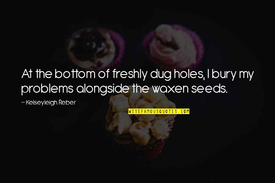 The Garden Quotes By Kelseyleigh Reber: At the bottom of freshly dug holes, I