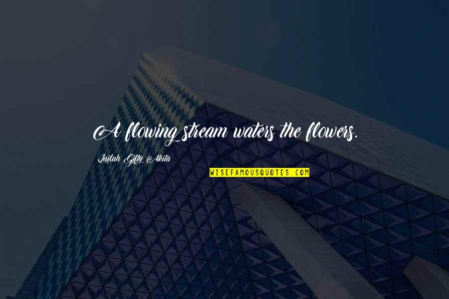 The Garden Quotes By Lailah Gifty Akita: A flowing stream waters the flowers.