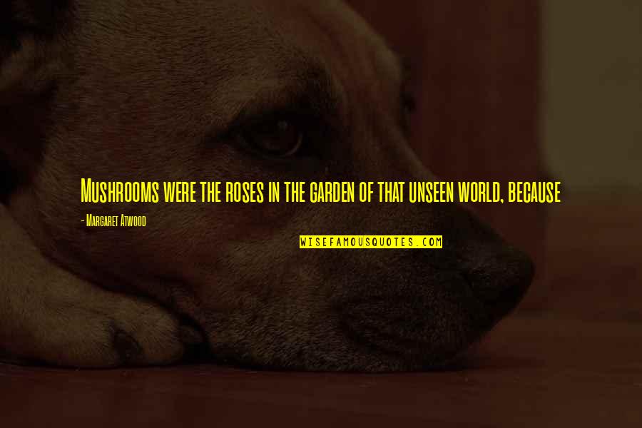 The Garden Quotes By Margaret Atwood: Mushrooms were the roses in the garden of