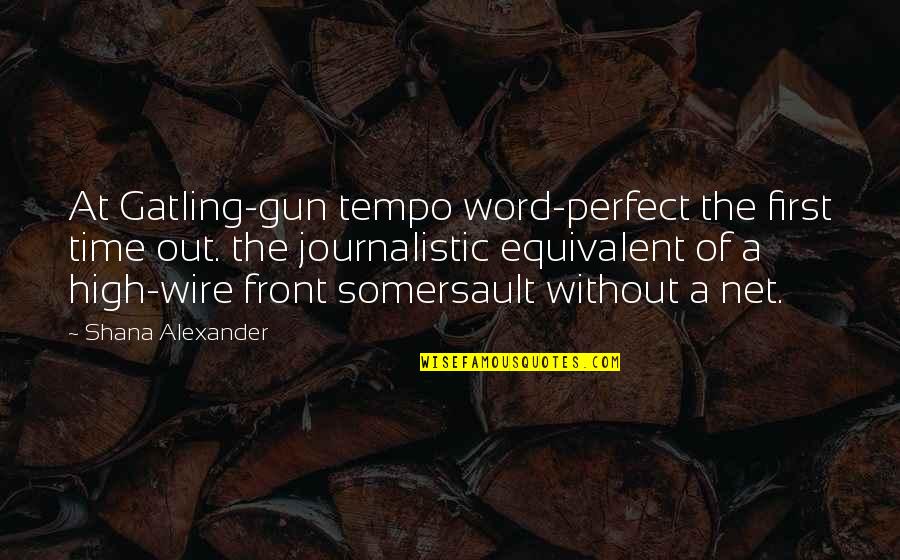 The Gatling Gun Quotes By Shana Alexander: At Gatling-gun tempo word-perfect the first time out. The Gatling Gun Quotes By Shana Alexander: At Gatling-gun tempo word-perfect the first time out.