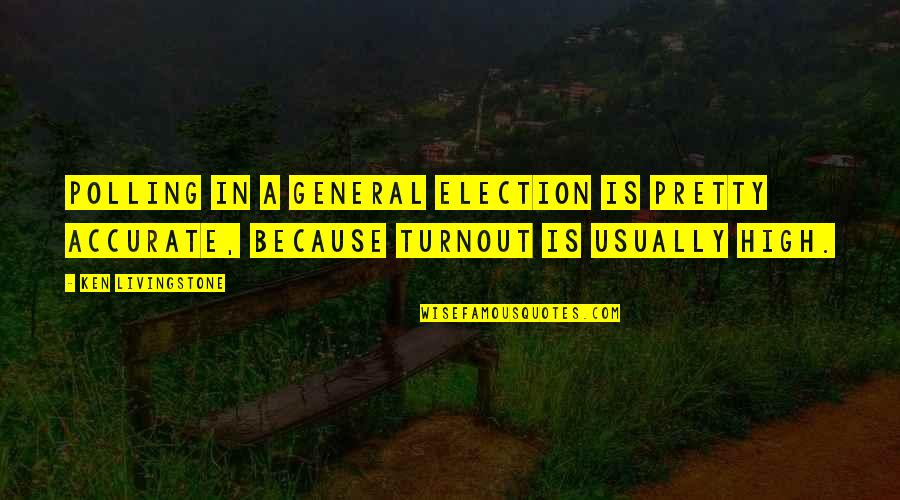 The General Election Quotes By Ken Livingstone: Polling in a general election is pretty accurate, The General Election Quotes By Ken Livingstone: Polling in a general election is pretty accurate,