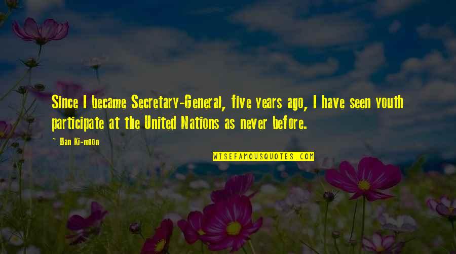 The General Quotes By Ban Ki-moon: Since I became Secretary-General, five years ago, I