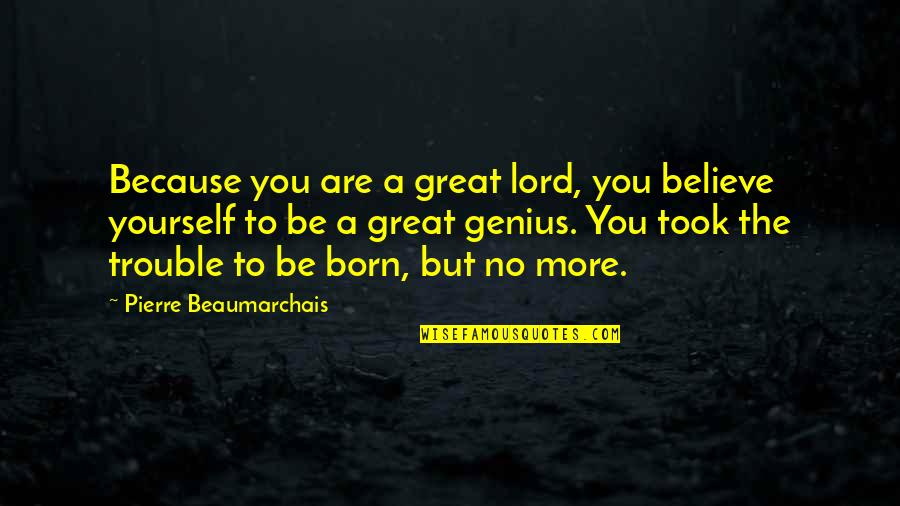 The Genius Quotes By Pierre Beaumarchais: Because you are a great lord, you believe