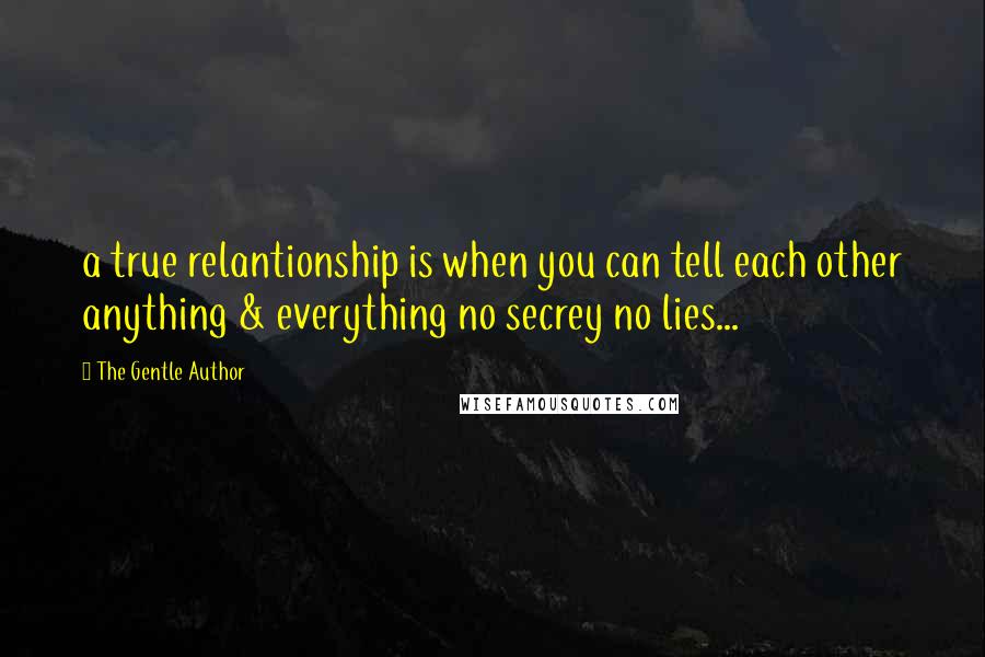 The Gentle Author quotes: a true relantionship is when you can tell each other anything & everything no secrey no lies...