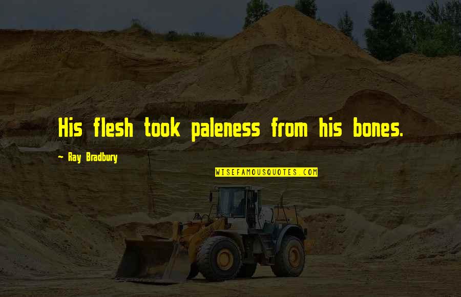 The George Mckenna Story Quotes By Ray Bradbury: His flesh took paleness from his bones. The George Mckenna Story Quotes By Ray Bradbury: His flesh took paleness from his bones.