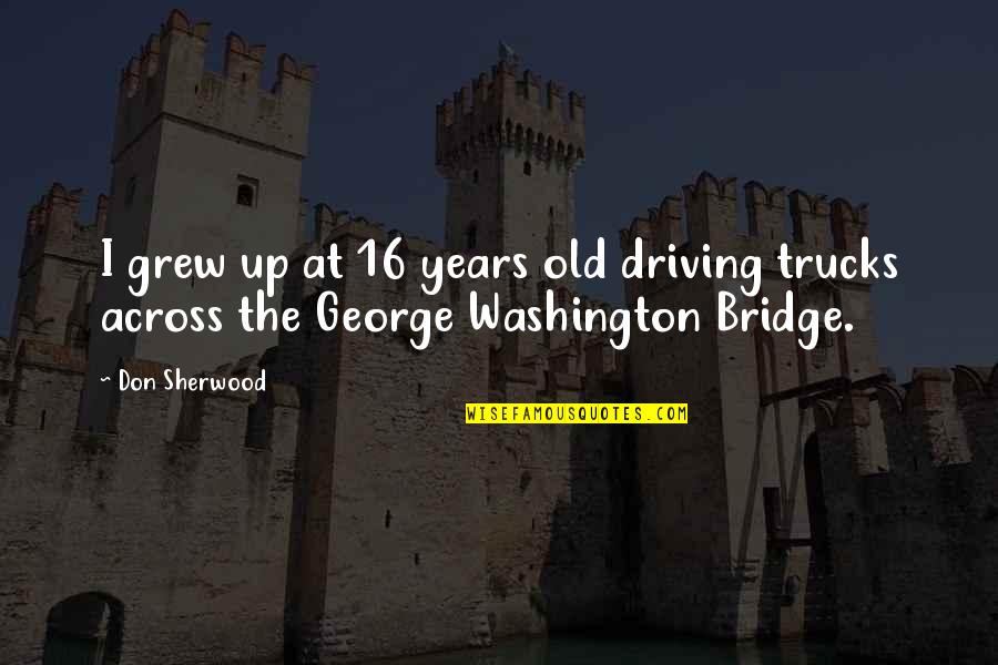 The George Washington Bridge Quotes By Don Sherwood: I grew up at 16 years old driving