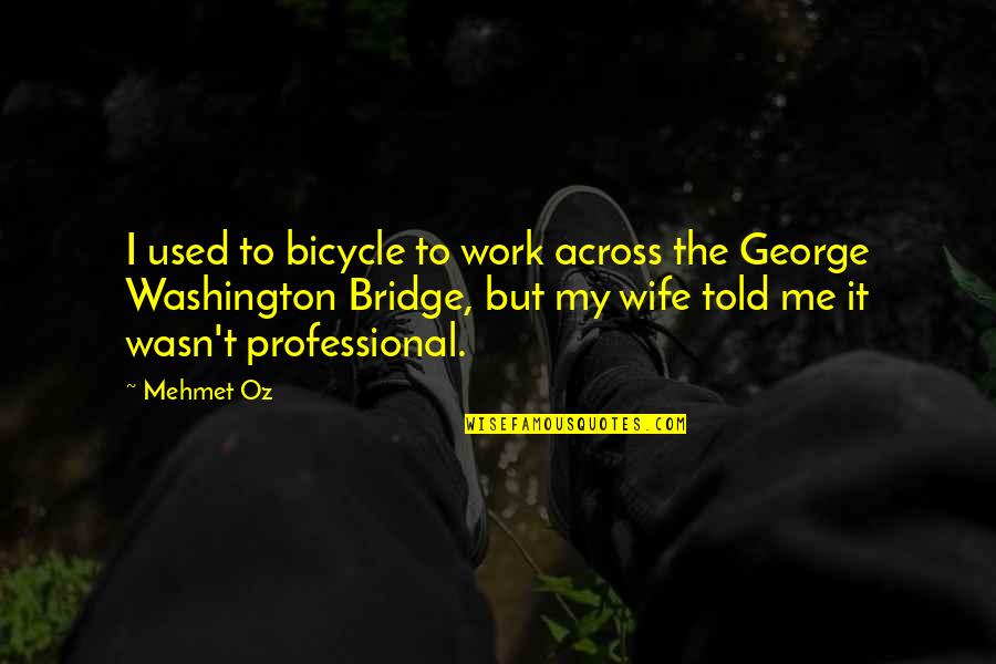 The George Washington Bridge Quotes By Mehmet Oz: I used to bicycle to work across the The George Washington Bridge Quotes By Mehmet Oz: I used to bicycle to work across the