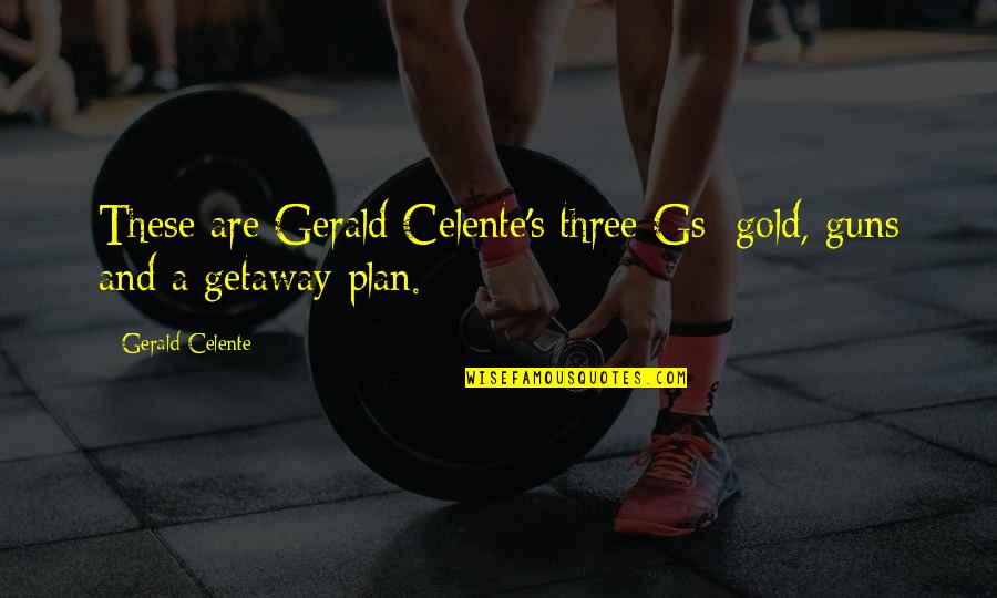 The Getaway Plan Quotes By Gerald Celente: These are Gerald Celente's three Gs: gold, guns The Getaway Plan Quotes By Gerald Celente: These are Gerald Celente's three Gs: gold, guns