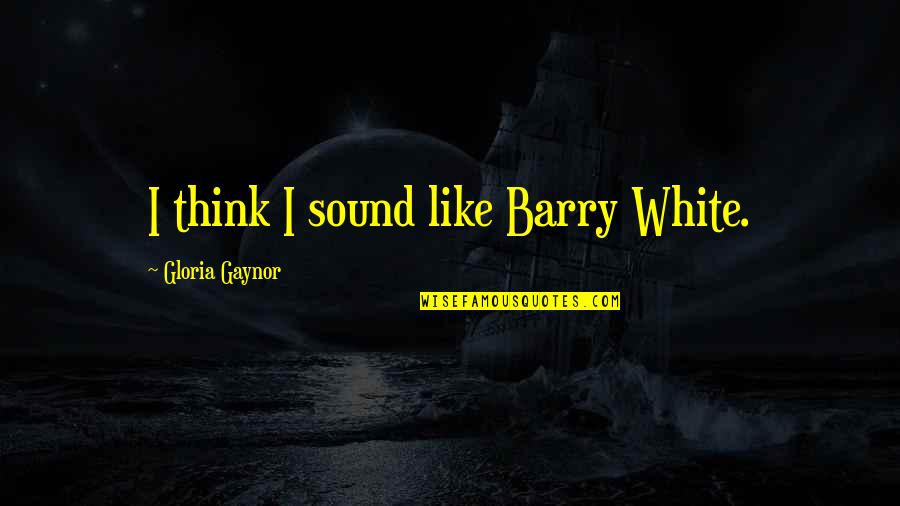 The Getaway Plan Quotes By Gloria Gaynor: I think I sound like Barry White. The Getaway Plan Quotes By Gloria Gaynor: I think I sound like Barry White.